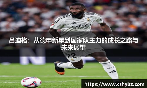 吕迪格：从德甲新星到国家队主力的成长之路与未来展望